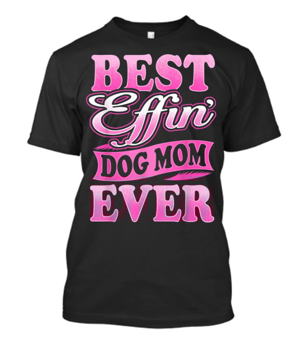 Best Effin Dog Mom Ever T-Shirt