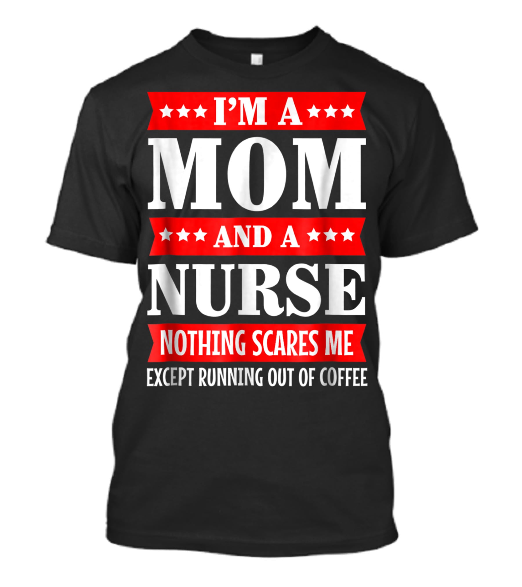 I'm A Mom And A Nurse Nothing Scares Me Except Running Out Of Coffee T-Shirt