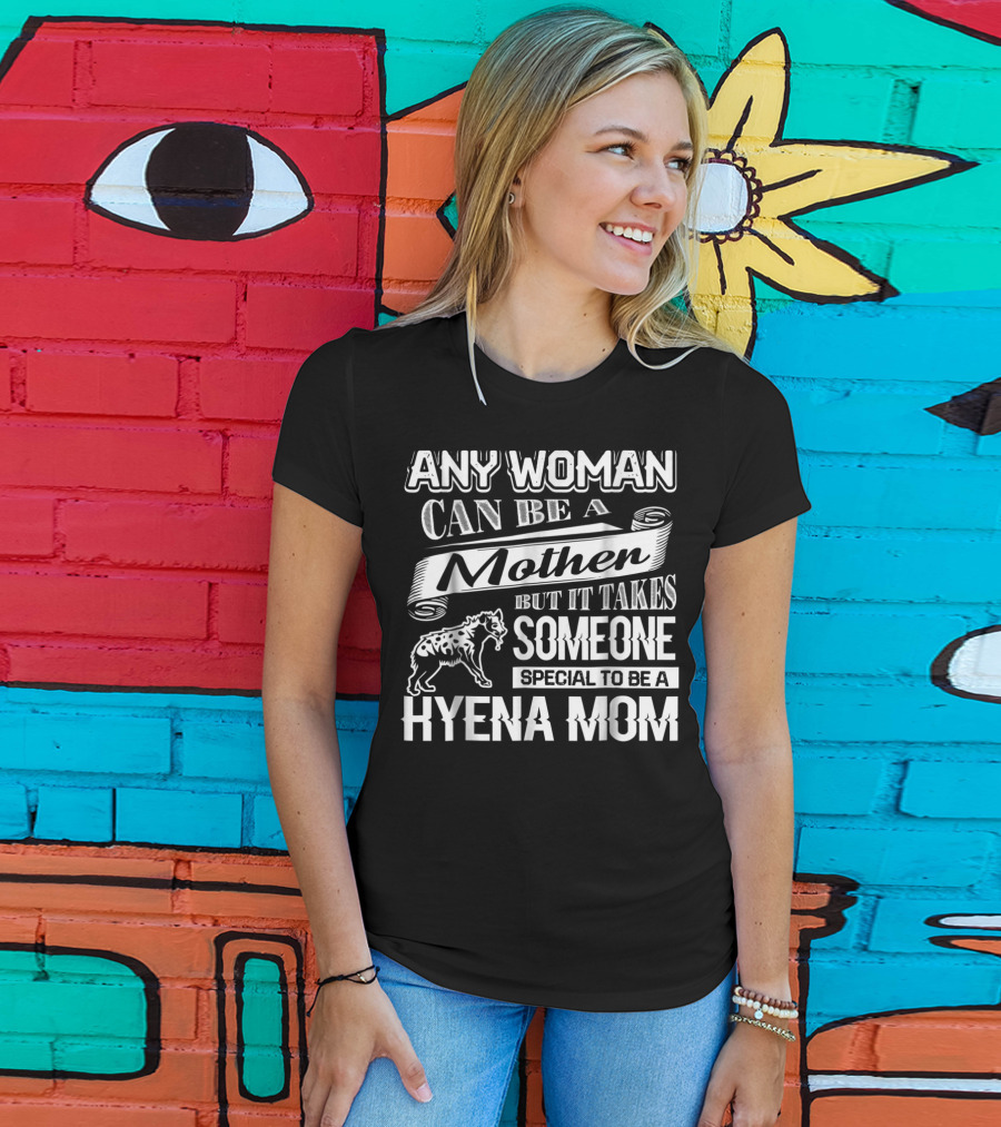 Any Woman Can Be A Mother But It Takes Someone Special To Be A Hyena Mom T-Shirt
