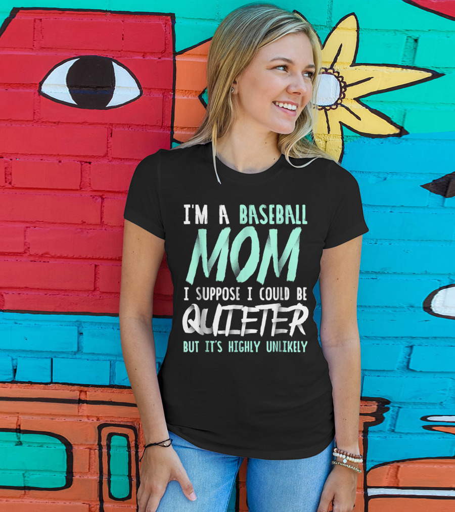 I'm A Baseball Mom I Suppose I Could Be Quieter But It's Highly Unlikely T-Shirt