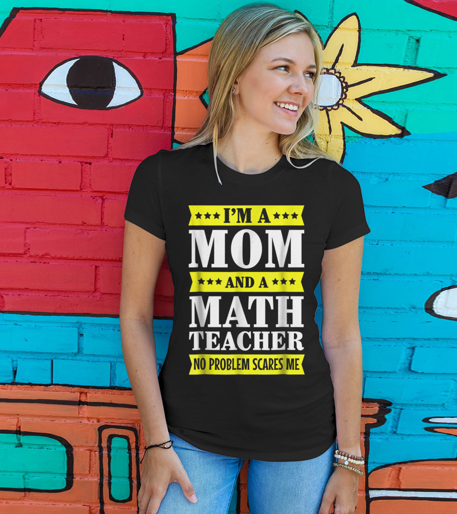 I’m A Mom And A Math Teacher No Problem Scares Me T-Shirt