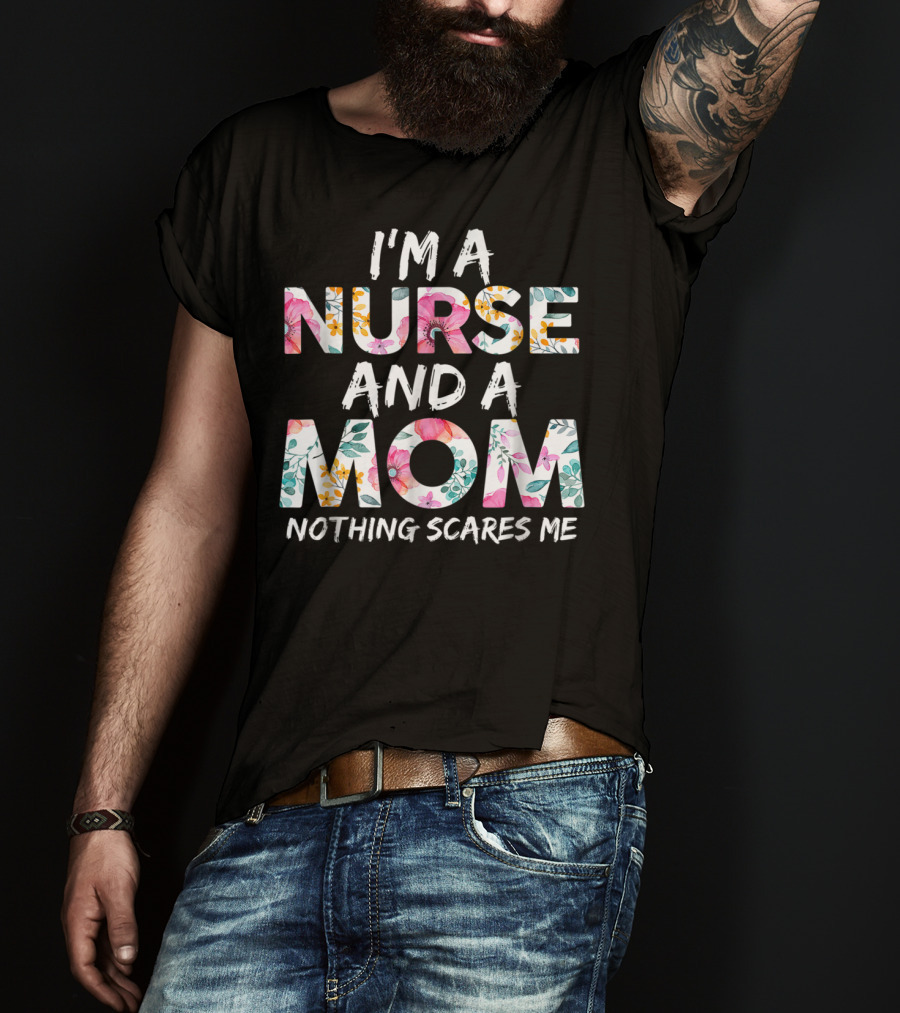 I'm A Nurse And A Mom Nothing Scares Me Floral Text T-Shirt