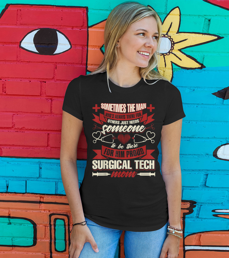 Sometimes The Man Who's Always There For Others Just Needs Someone To Be There For Him Proud Surgical Tech Mom T-Shirt