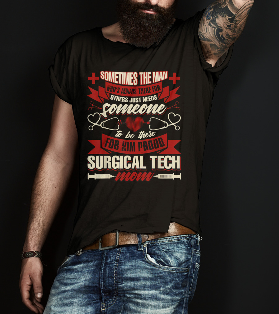 Sometimes The Man Who's Always There For Others Just Needs Someone To Be There For Him Proud Surgical Tech Mom T-Shirt