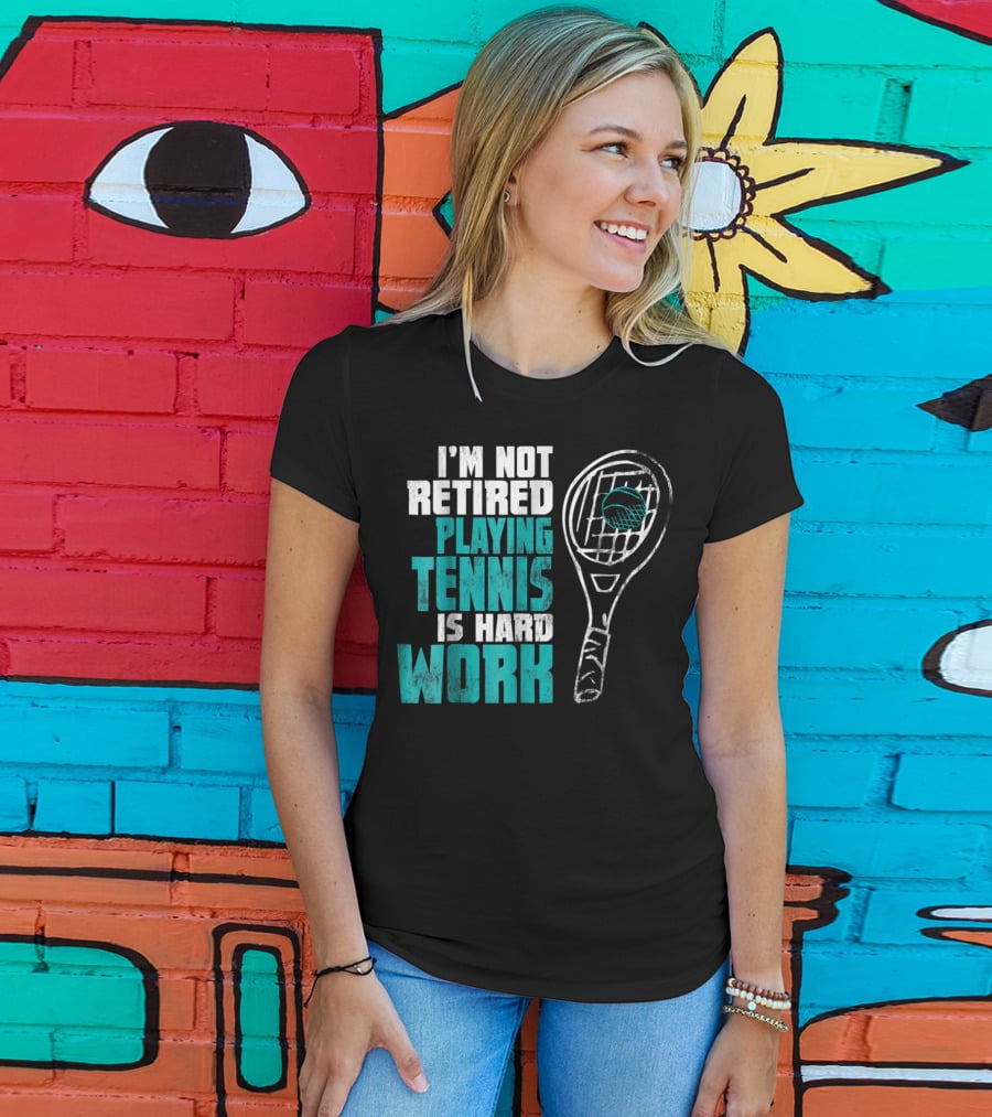 I'm Not Retired Playing Tennis Is Hard Work T-Shirt