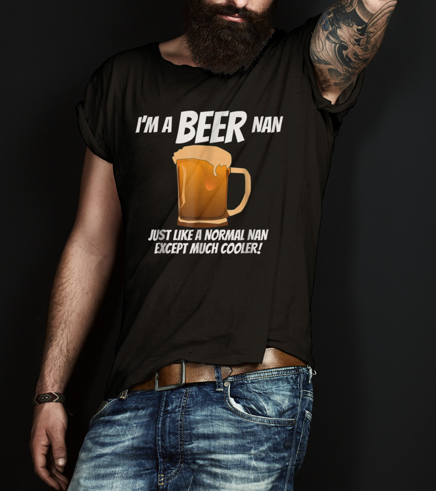 I'm A Beer Nan Just Like A Normal Nan Except Much Cooler T-Shirt