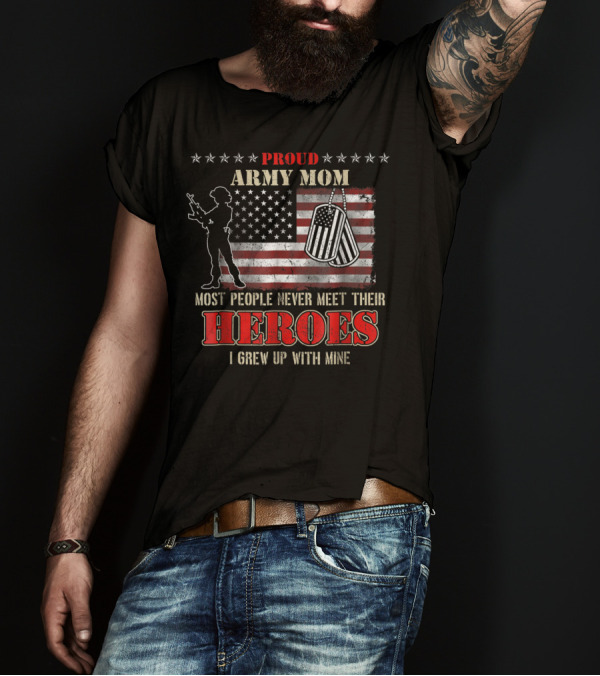 Proud Army Mom Most People Never Meet Their Heroes I Grew Up With Mine US Military S97 T-Shirt