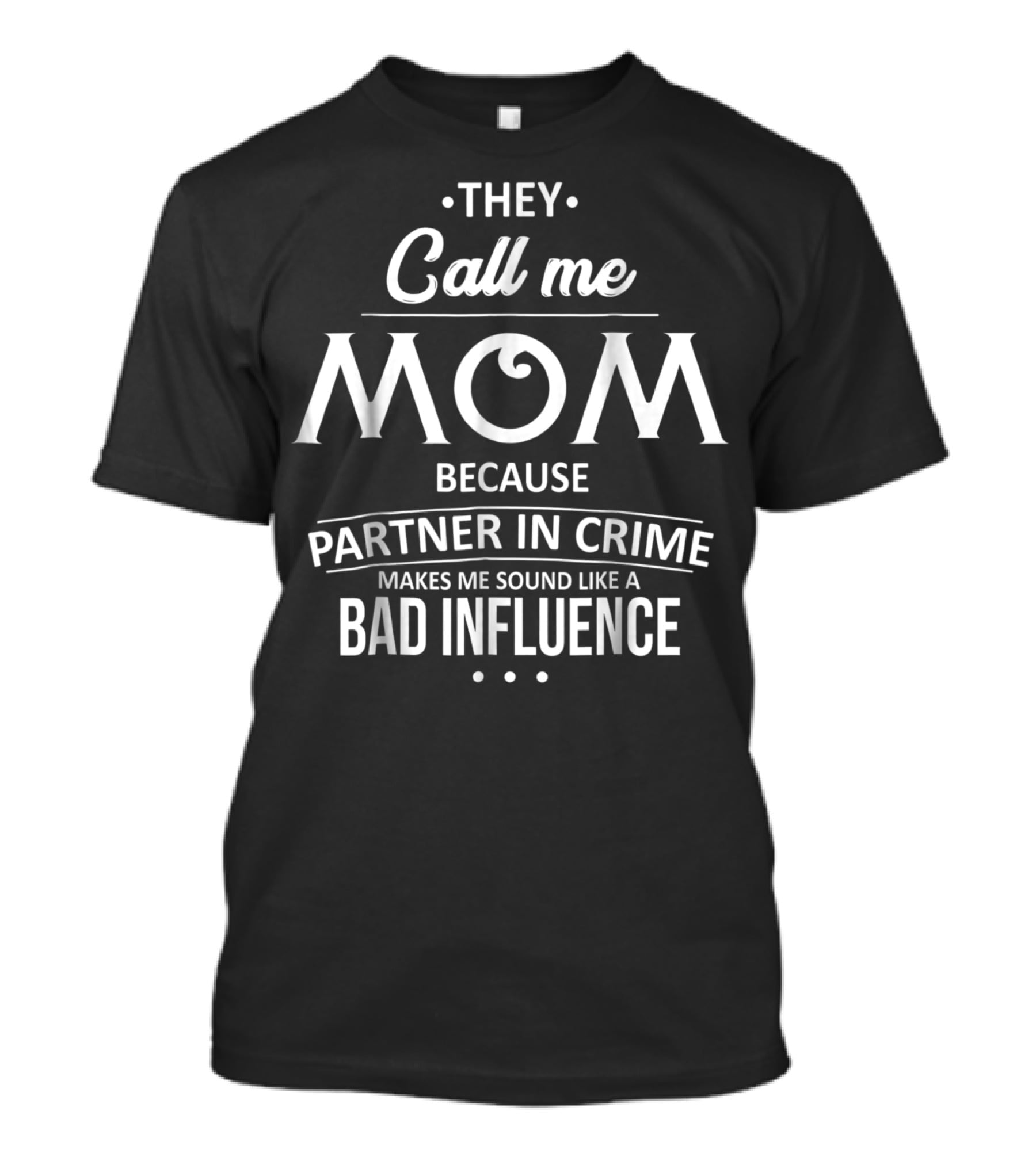 They Call Me Mom Because Partner In Crime Makes Me Sound Like A Bad Influence T-Shirt