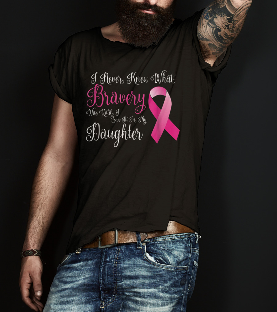 I Never Knew What Bravery Was Until I Saw It In My Daughter T-Shirt