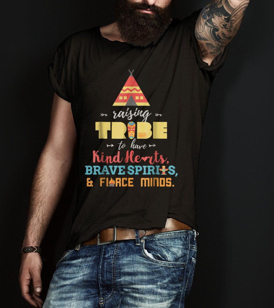 Raising Tribe To Have Kind Hearts Brave Spirits Fierce Minds T-Shirt