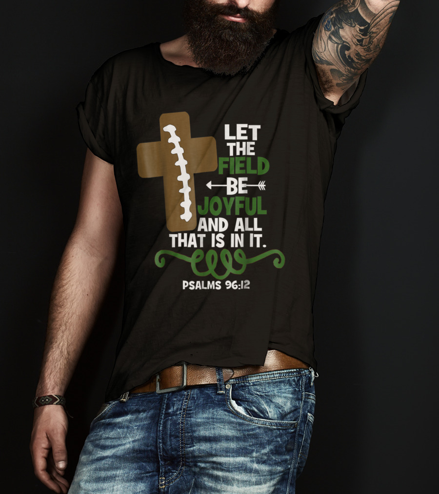 LET THE FIELD BE JOYFUL AND ALL THAT IS IN IT PSALMS 96:12 Football Mom Family T-Shirt