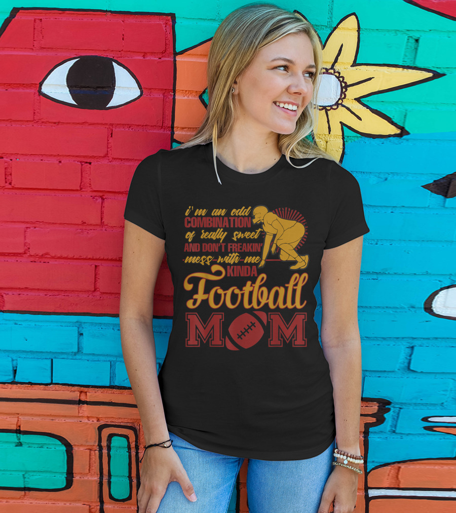 I'm An Odd Combination Of Really Sweet And Don't Freakin' Mess With Me Kinda Football Mom T-Shirt