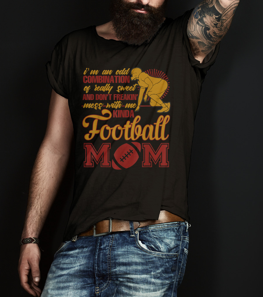 I'm An Odd Combination Of Really Sweet And Don't Freakin' Mess With Me Kinda Football Mom T-Shirt