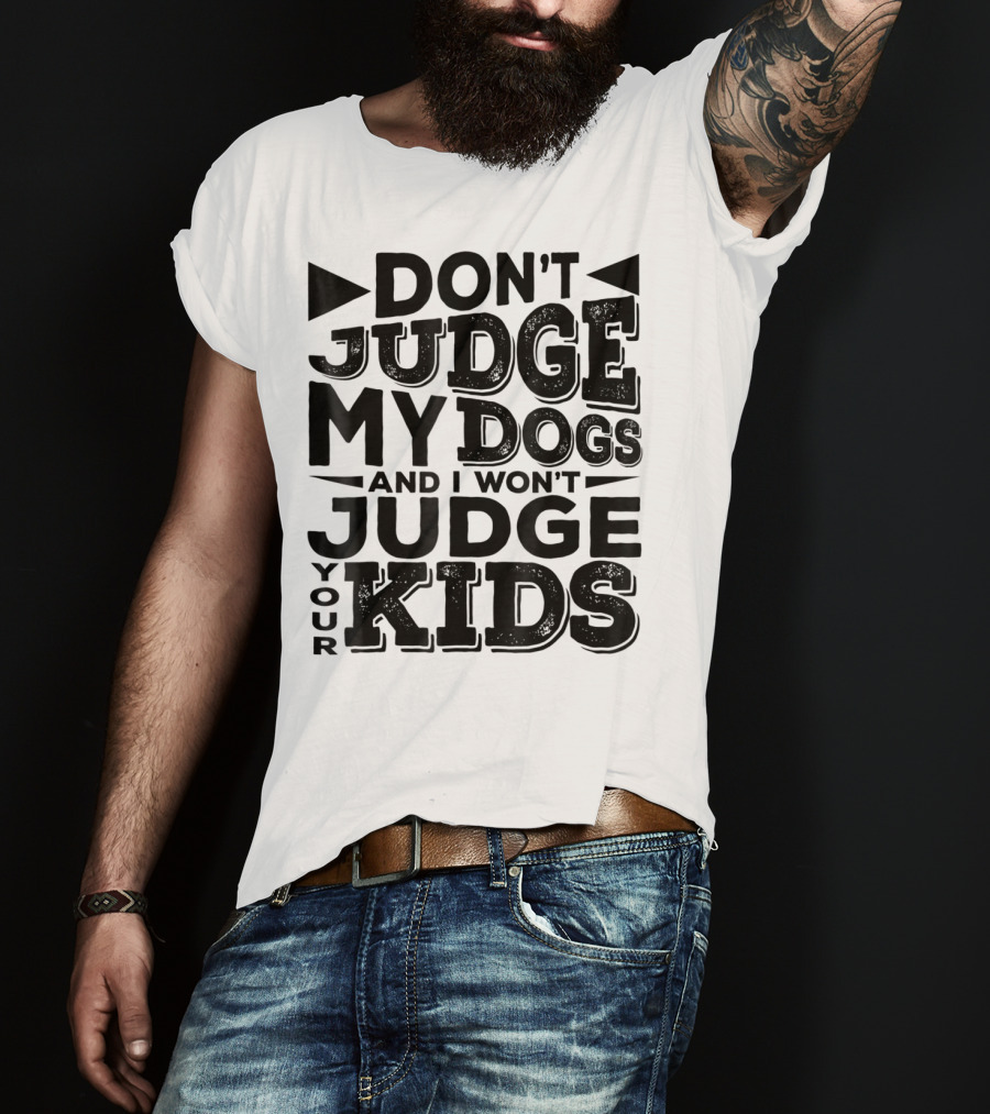 Don't Judge My Dogs And I Won't Judge Your Kids T-Shirt