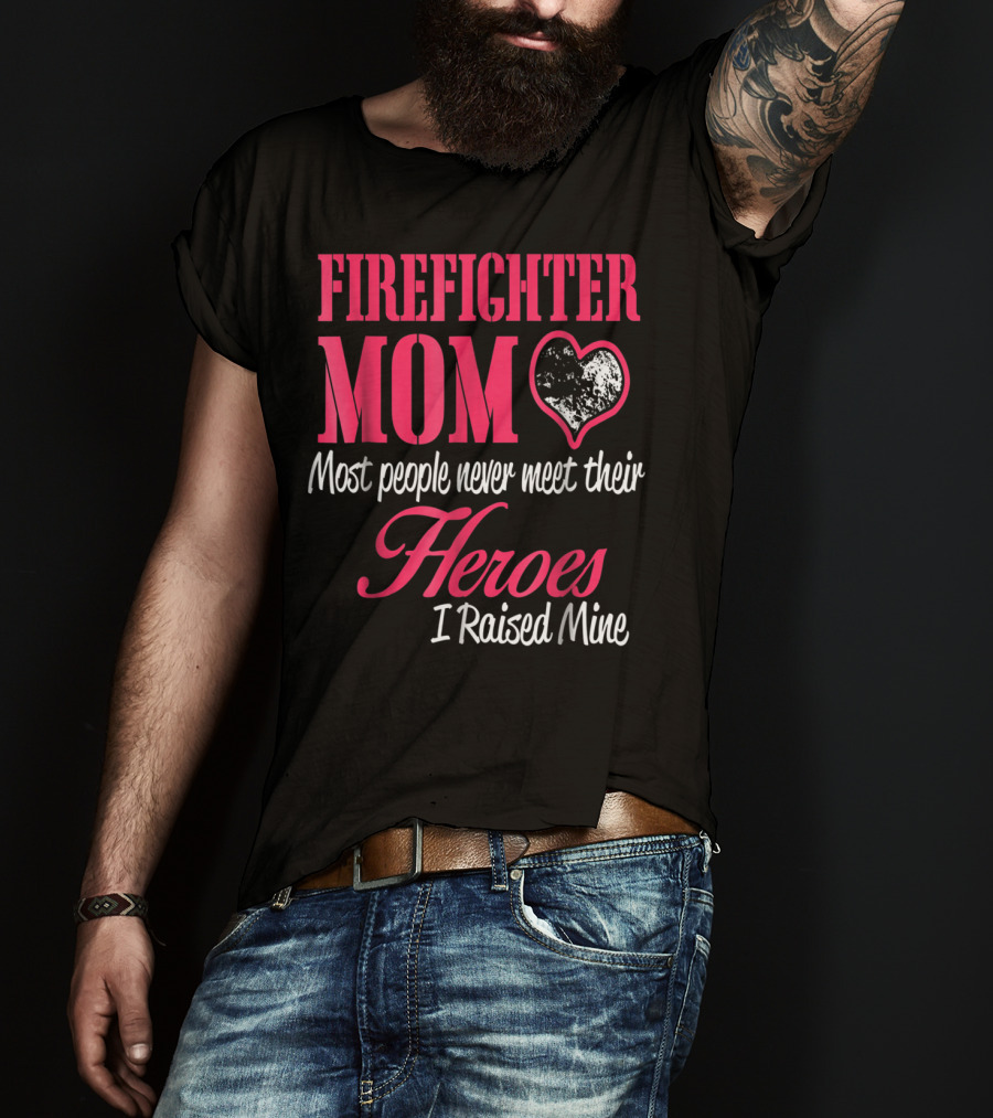 Firefighter Mom Heart Most People Never Meet Their Heroes I Raised Mine Hero31 T-Shirt