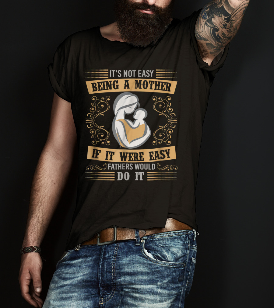 It's Not Easy Being A Mother If It Were Easy Fathers Would Do It T-Shirt