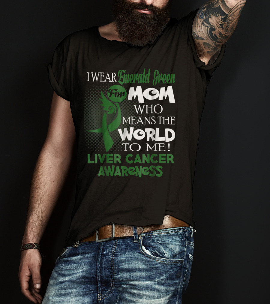 I Wear Emerald Green For Mom Who Means The World To Me Liver Cancer Awareness T-Shirt