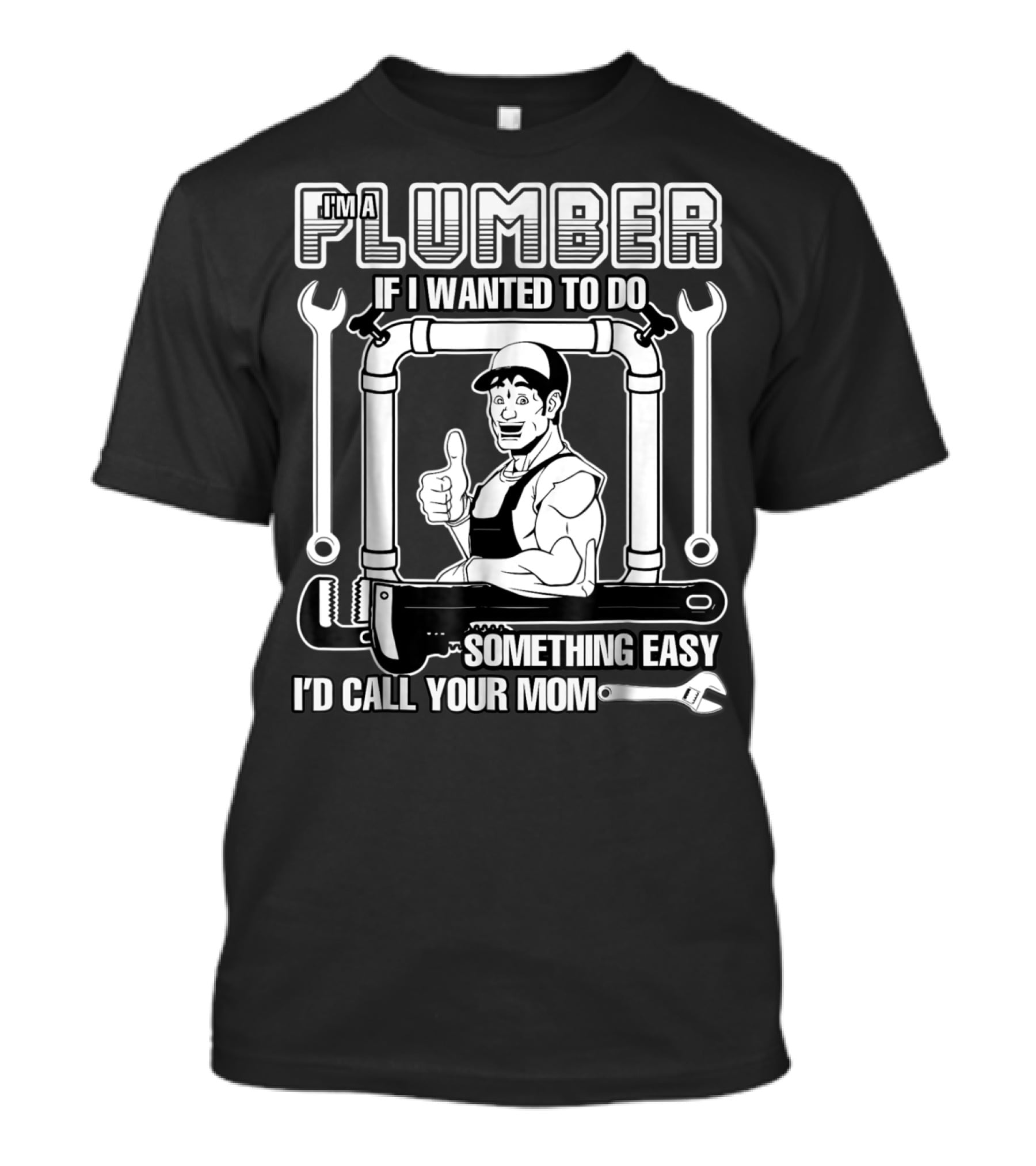 I'm A Plumber If I Wanted To Do Something Easy I'd Call Your Mom T-Shirt