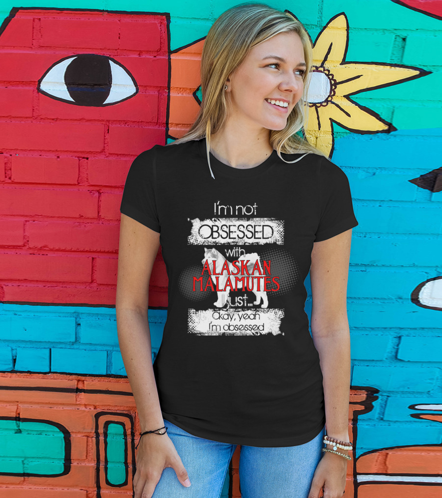 I'm Not Obsessed With Alaskan Malamutes Okay Yeah I'm Obsessed T-Shirt