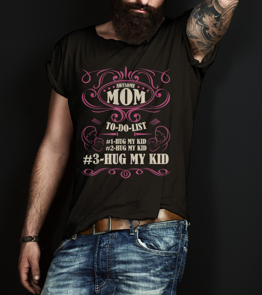 Awesome Mom To Do List Hug My Kid Hug My Kid Hug My Kid T-Shirt