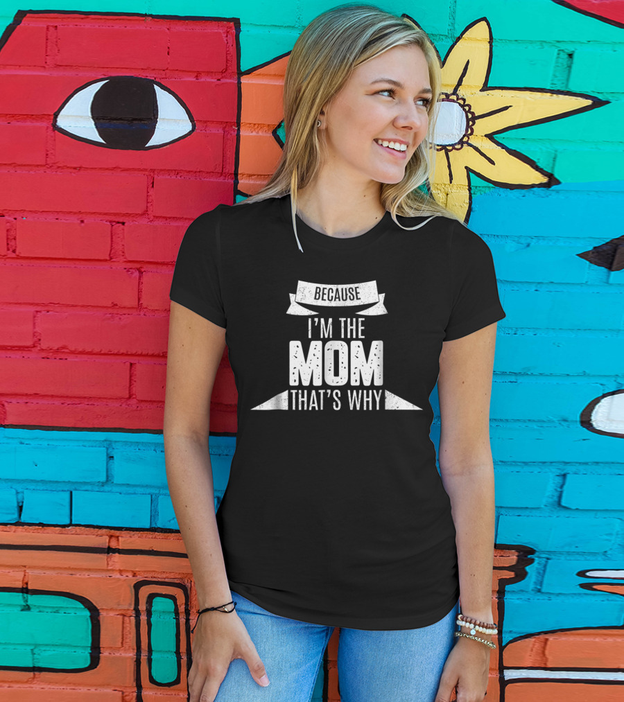 Because I'm The Mom That's Why T-Shirt