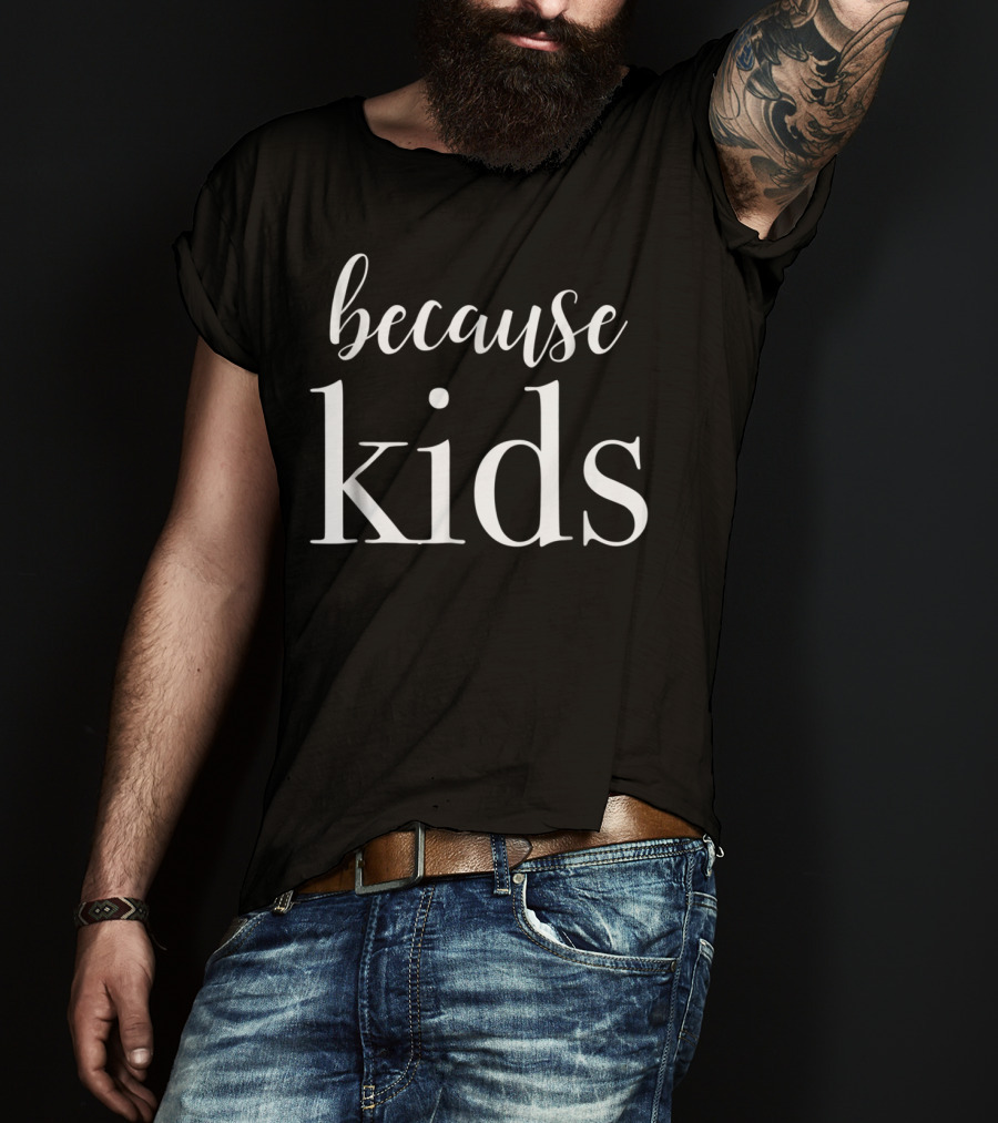 Because Kids Funny Parenting Mom T-Shirt