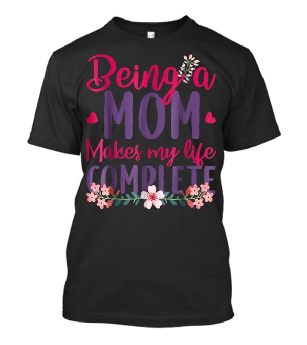 Being A Mom Makes My Life Complete Flower Lover Hearts T-Shirt