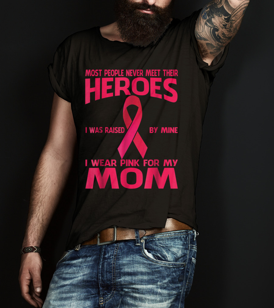 Most People Never Meet Their Heroes I Wear Pink For My Mom Breast Cancer Awareness T-Shirt