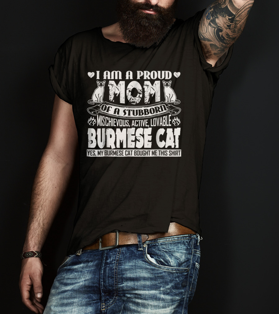 I Am A Proud Mom Of A Stubborn Mischievous Active Lovable Burmese Cat Yes My Burmese Cat Bought Me This T-Shirt