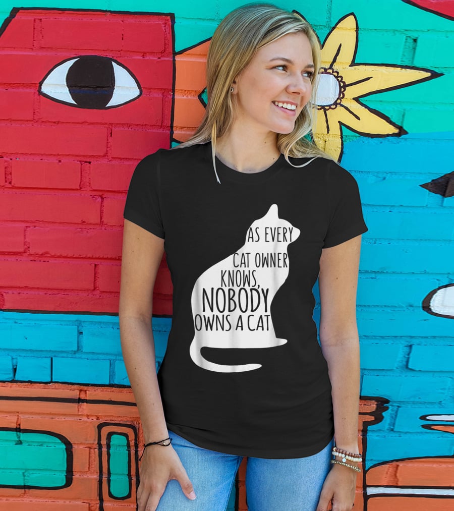 As Every Cat Owner Knows Nobody Owns A Cat T-Shirt