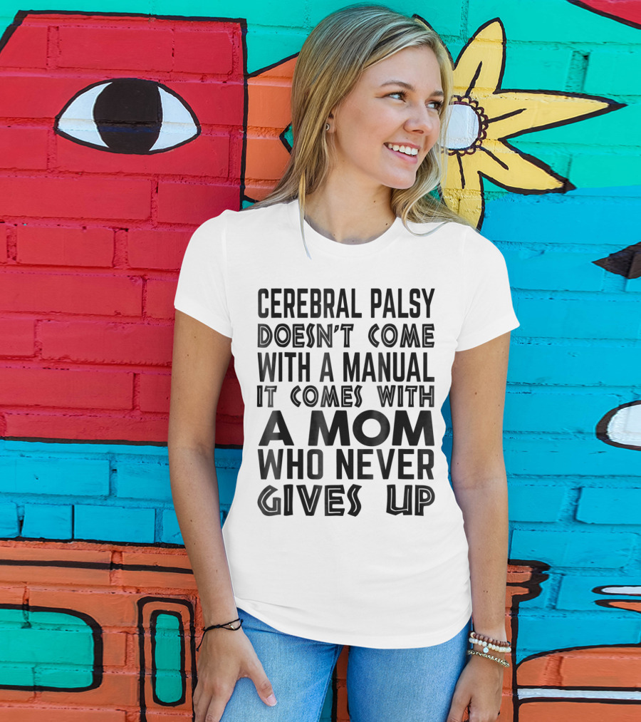 Cerebral Palsy Doesn't Come With A Manual It Comes With A Mom Who Never Gives Up T-Shirt