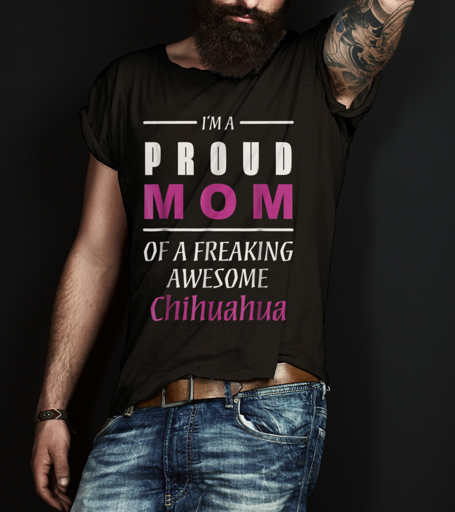 I'm A Proud Mom Of A Freaking Awesome Chihuahua T-Shirt