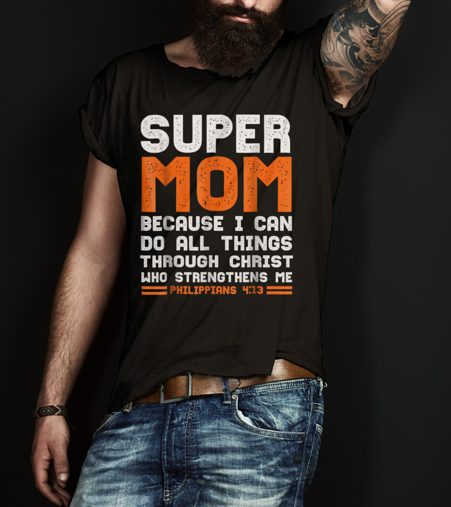 Super Mom Because I Can Do All Things Through Christ Who Strengthens Me Philippians 4:13 T-Shirt