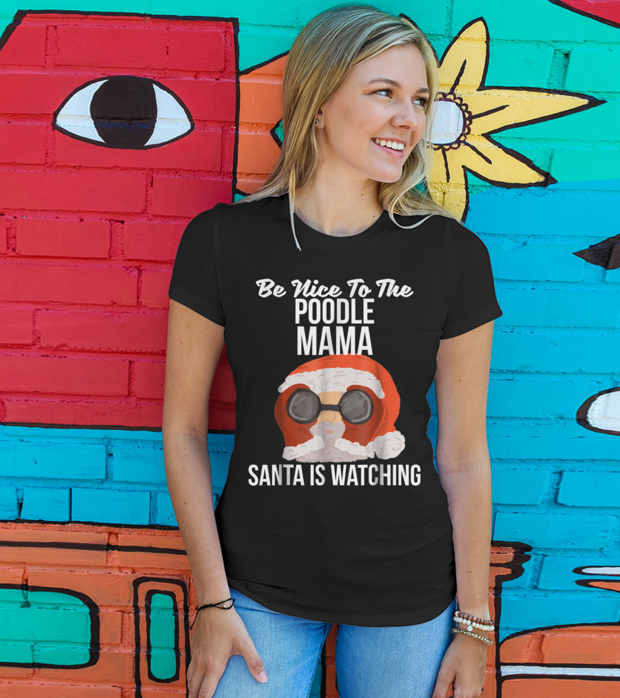 Be Nice To The Poodle Mama Santa Is Watching T-Shirt