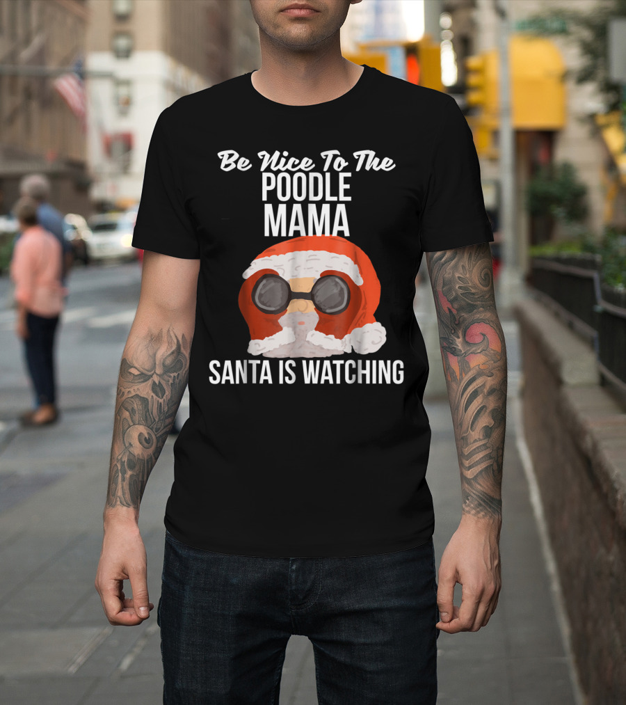 Be Nice To The Poodle Mama Santa Is Watching T-Shirt