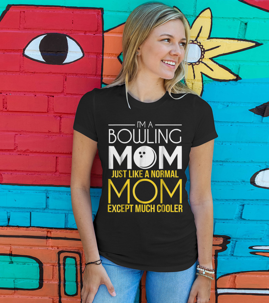 I'm A Bowling Mom Just Like A Normal Mom Except Much Cooler T-Shirt