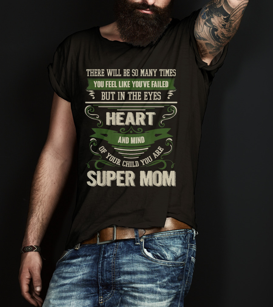 There Will Be So Many Times You Feel Like You've Failed But In The Eyes Heart And Mind Of Your Child You Are Super Mom T-Shirt