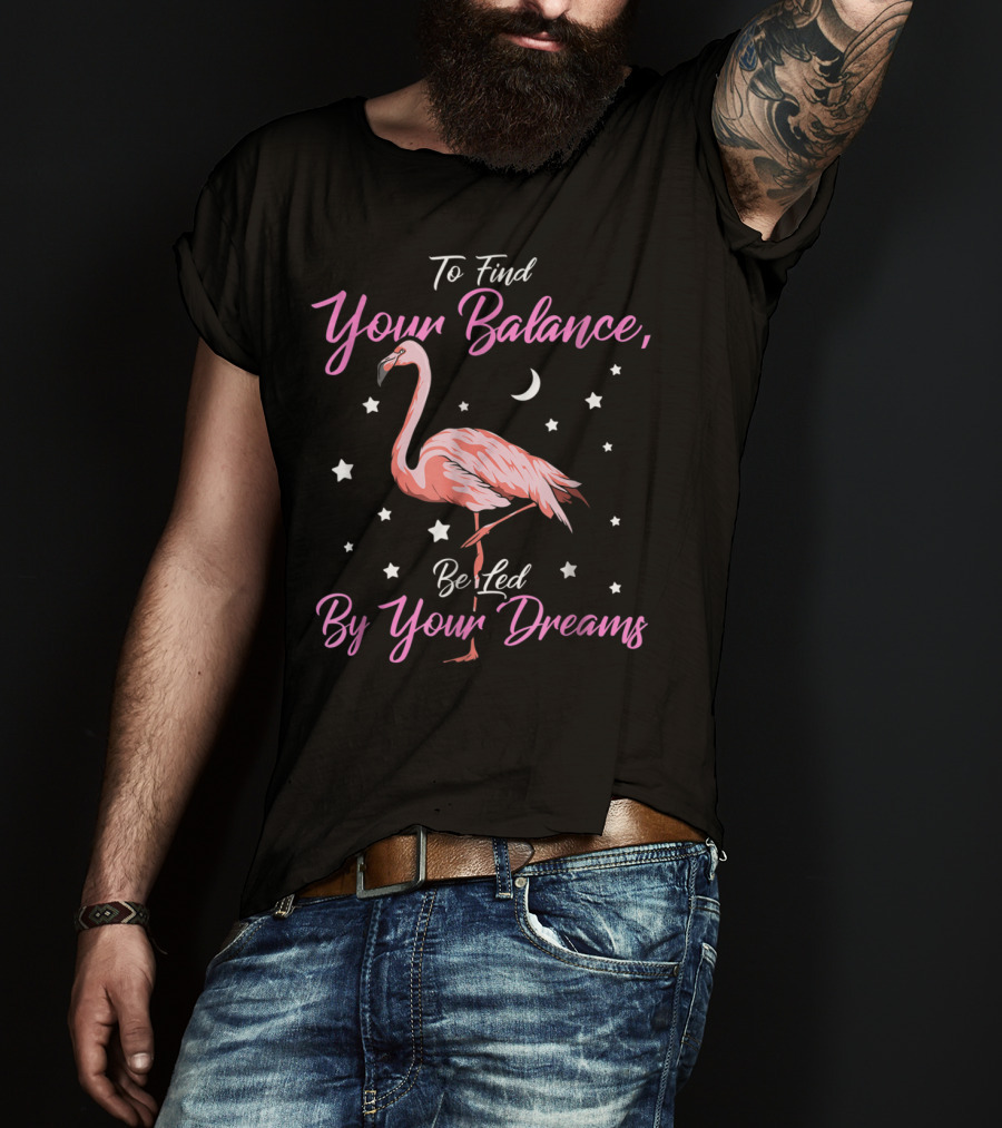 To Find Your Balance Flamingo Be Led By Your Dreams T-Shirt