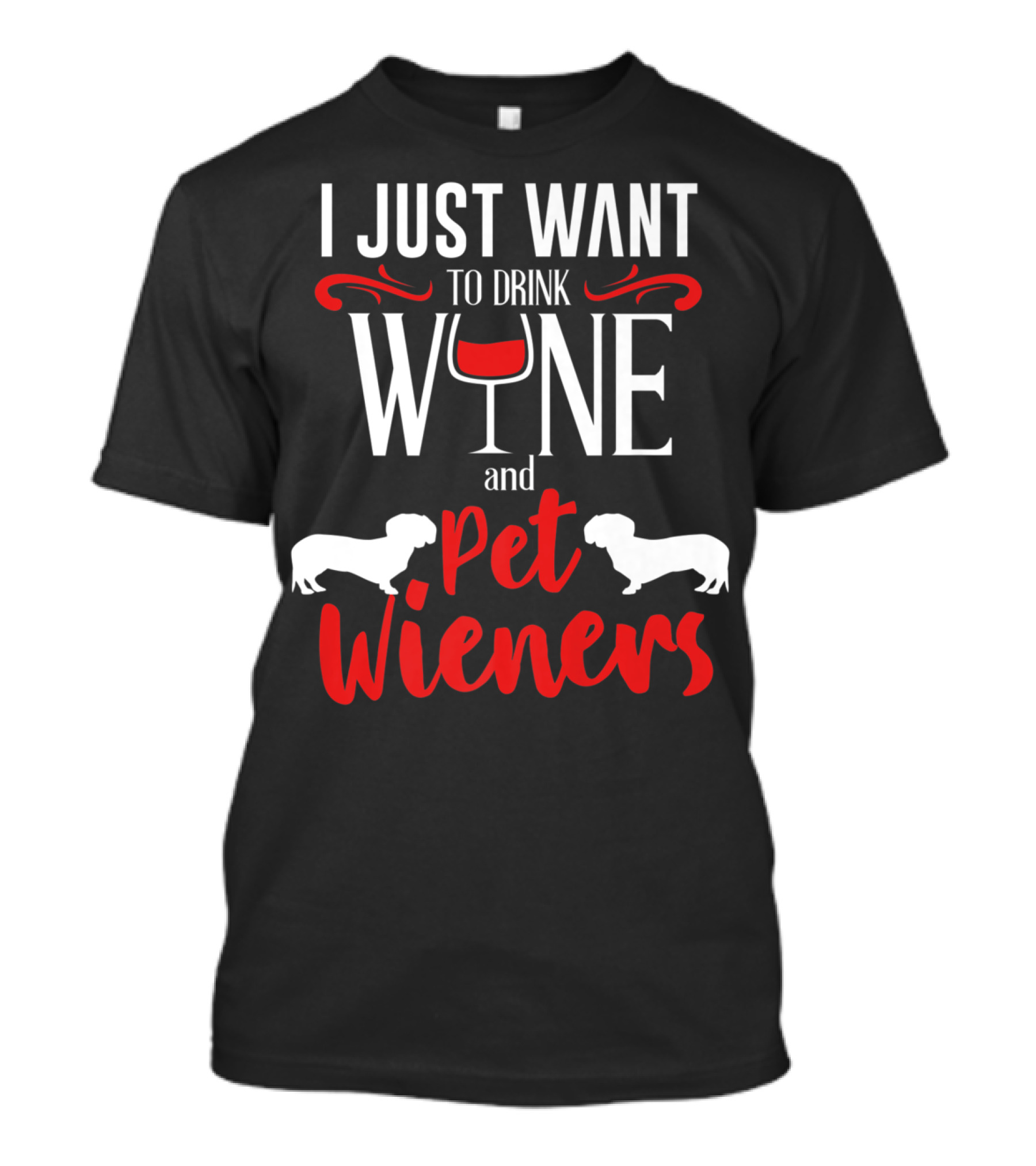 I Just Want To Drink Wine And Pet Wieners Dachshund Wiener Dog Wine Lover Dog Doxie T-Shirt