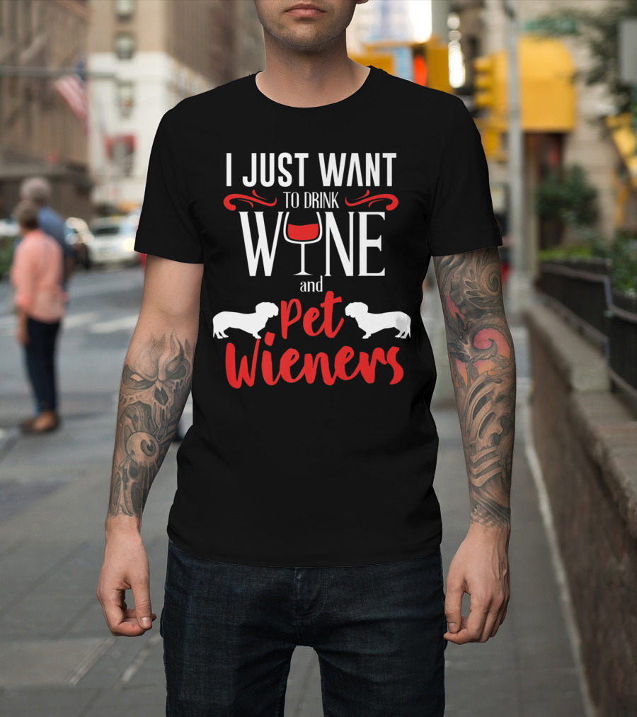 I Just Want To Drink Wine And Pet Wieners Dachshund Wiener Dog Wine Lover Dog Doxie T-Shirt