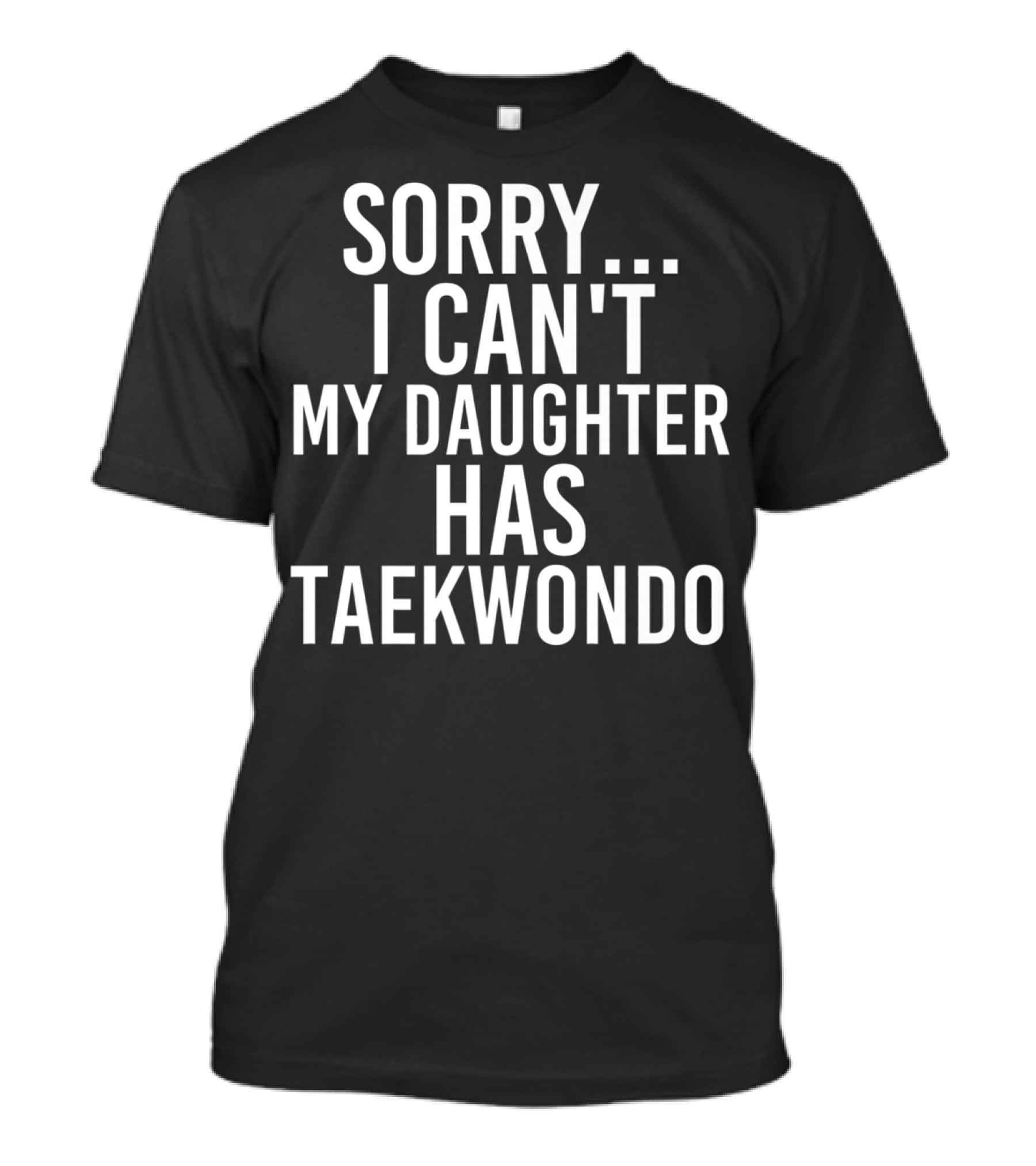 Sorry I Can't My Daughter Has Taekwondo T-Shirt