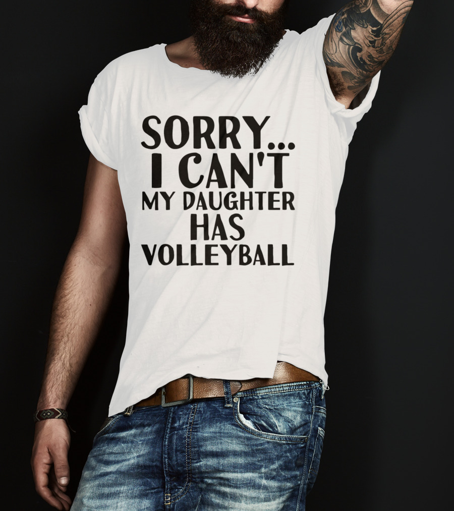 Sorry I Can't My Daughter Has Volleyball T-Shirt