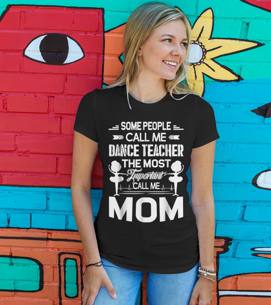 Some People Call ME Dance Teacher The Most Important Call ME Mom T-Shirt
