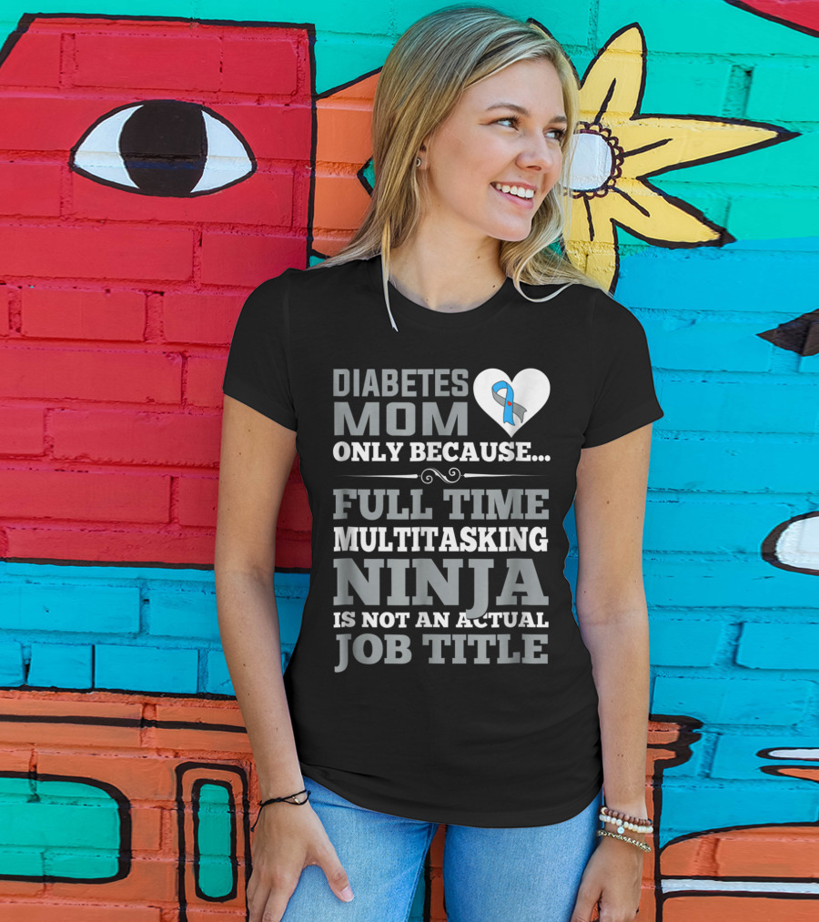 Diabetes Mom Only Because Full Time Multitasking Ninja Is Not An Actual Job Title T-Shirt