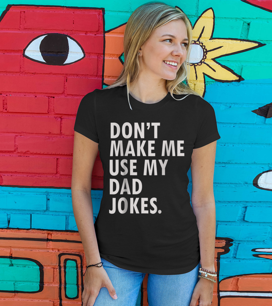 Don't Make Me Use My Dad Jokes Funny Saying Dad Bod Father's Day Dad Joke T-Shirt