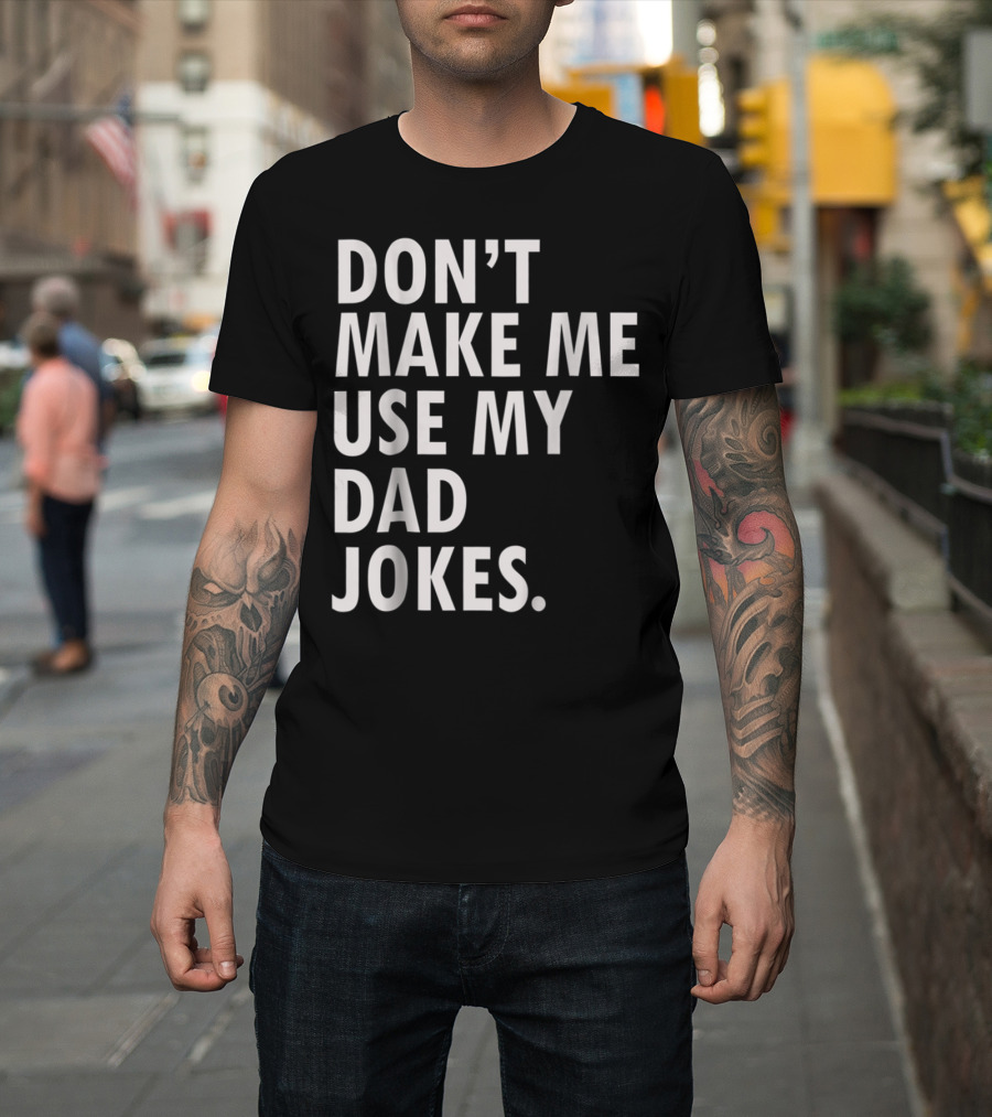 Don't Make Me Use My Dad Jokes Funny Saying Dad Bod Father's Day Dad Joke T-Shirt