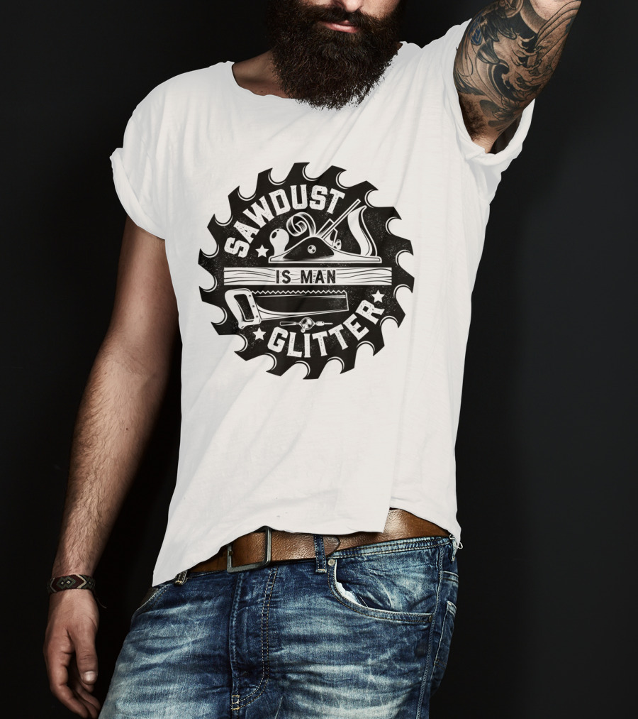 Sawdust Is Man Glitter Woodworking Dad Father Saw Blade Planes Tools T-Shirt