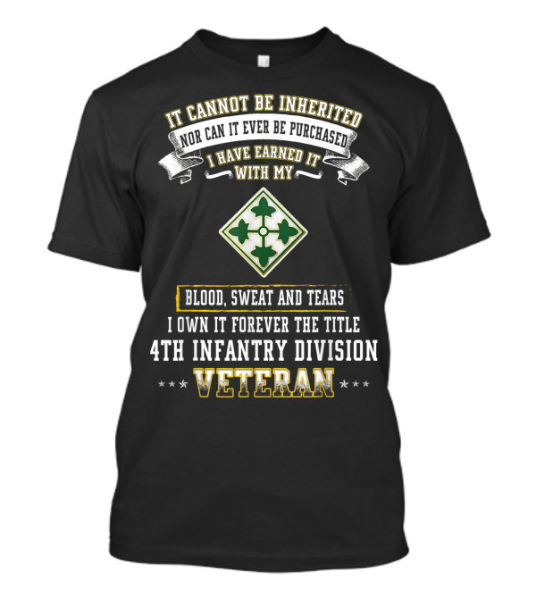It Cannot Be Inherited Nor Can It Ever Be Purchased I Have Earned It With My Blood Sweat And Tears I Own It Forever The Title 4th Infantry Division Veteran T-Shirt