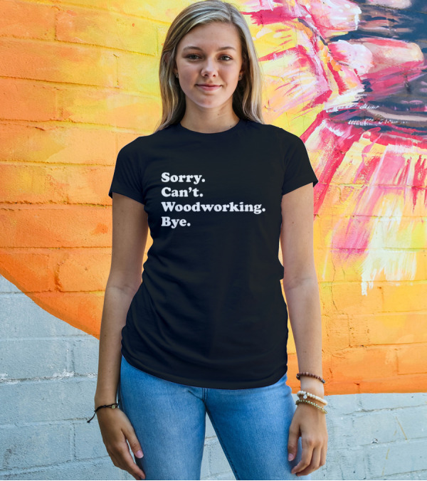Sorry Can't Woodworking Bye Dad Humor T-Shirt