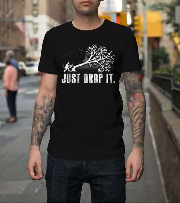 Shirt: Just Drop It Logger Tree Felling T-Shirt Just Drop It Logger Tree Felling T-Shirt